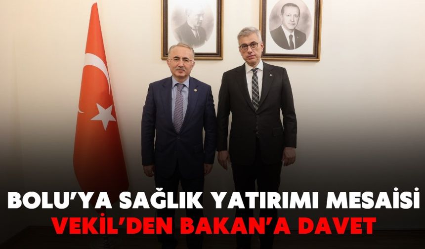 BOLU’YA SAĞLIK YATIRIMI MESAİSİ: VEKİL’DEN BAKAN’A DAVET