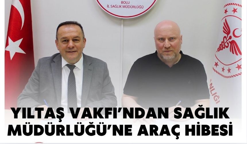 YILTAŞ VAKFI’NDAN SAĞLIK MÜDÜRLÜĞÜ’NE ARAÇ HİBESİ