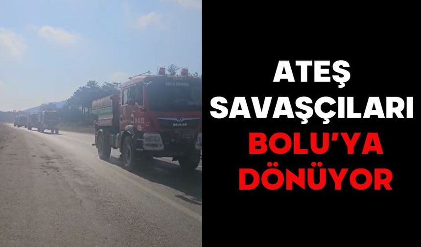 ATEŞ SAVAŞÇILARI BOLU’YA DÖNÜYOR