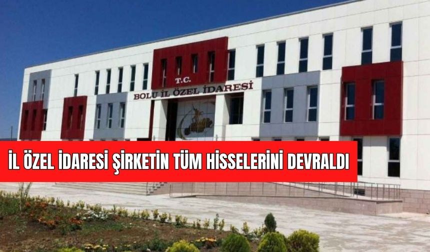 İL ÖZEL İDARESİ ŞİRKETİN TÜM HİSSELERİNİ DEVRALDI