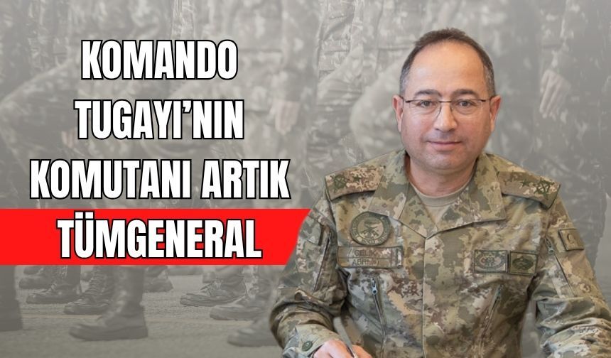 KOMANDO TUGAYI’NIN KOMUTANI ARTIK TÜMGENERAL