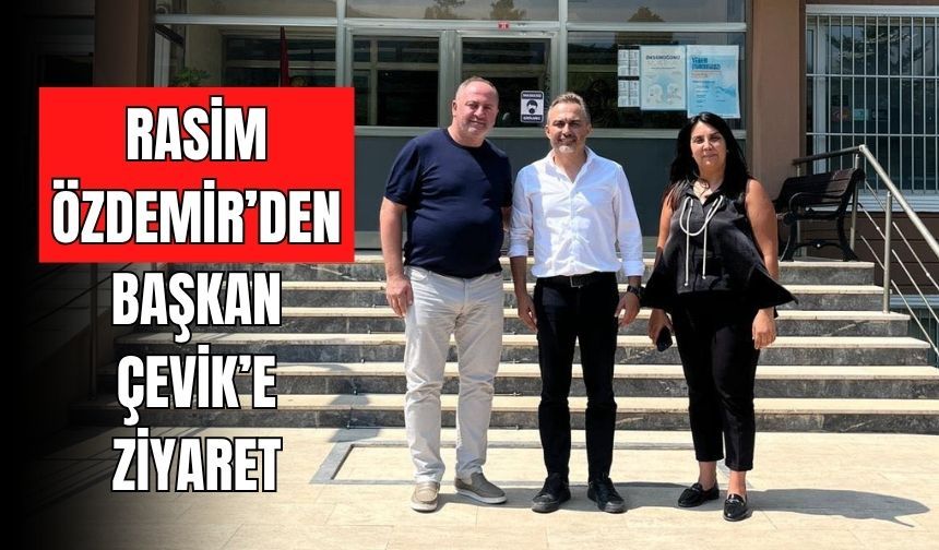 RASİM ÖZDEMİR’DEN BAŞKAN ÇEVİK’E ZİYARET