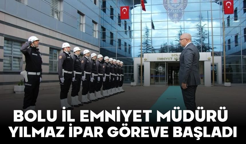 BOLU İL EMNİYET MÜDÜRÜ YILMAZ İPAR GÖREVE BAŞLADI