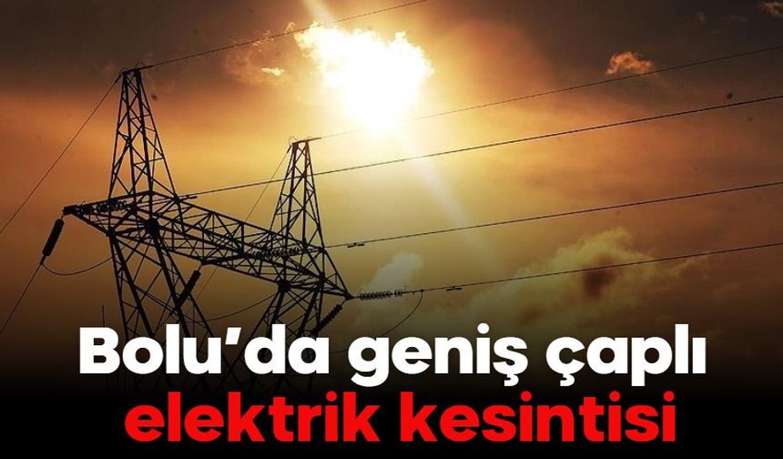 Bolu’da geniş çaplı elektrik kesintisi