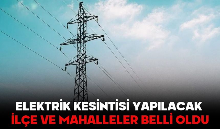 Elektrik kesintisi yapılacak ilçe ve mahalleler belli oldu