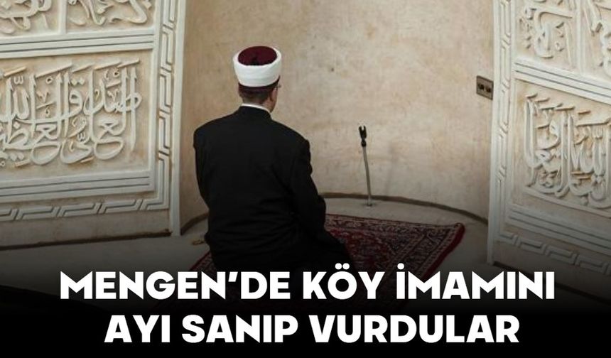 MENGEN’DE KÖY İMAMINI AYI SANIP VURDULAR
