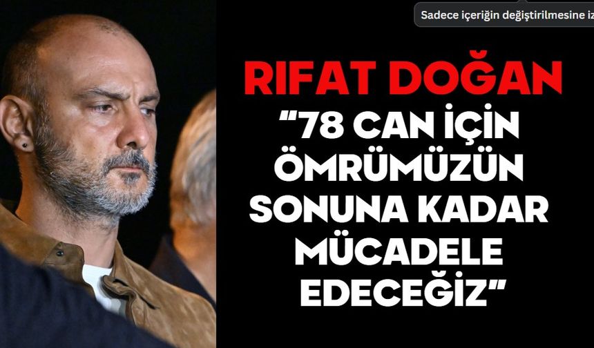 RIFAT DOĞAN: “78 CAN İÇİN ÖMRÜMÜZÜN SONUNA KADAR MÜCADELE EDECEĞİZ”
