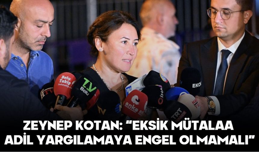 ZEYNEP KOTAN: “EKSİK MÜTALAA ADİL YARGILAMAYA ENGEL OLMAMALI”