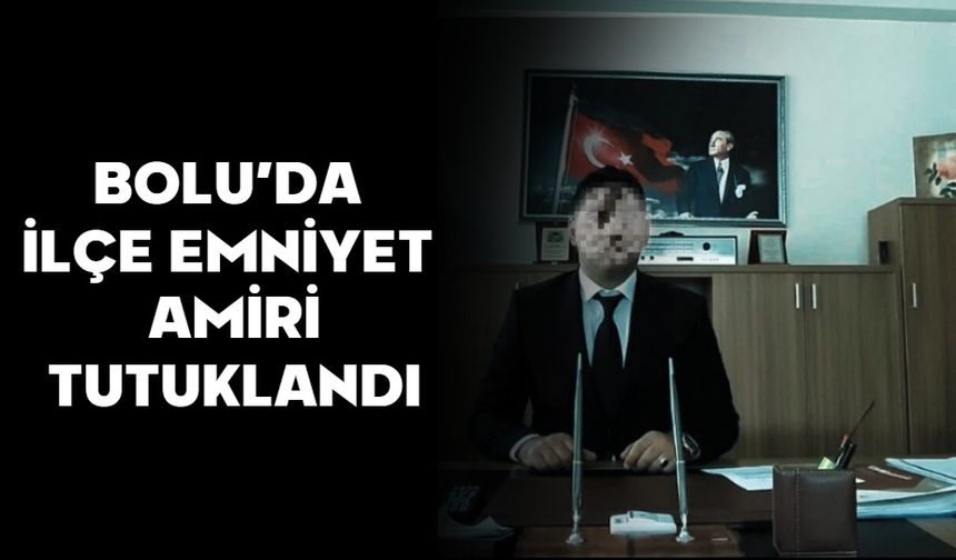 BOLU’DA İLÇE EMNİYET AMİRİ TUTUKLANDI