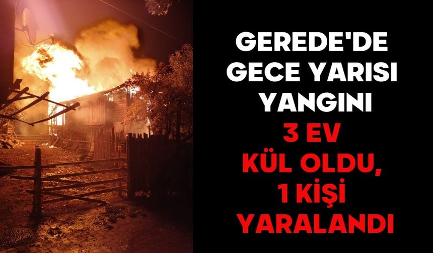 GEREDE'DE GECE YARISI YANGINI: 3 EV KÜL OLDU, 1 KİŞİ YARALANDI
