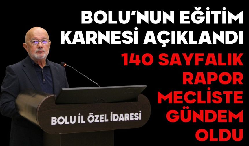 BOLU’NUN EĞİTİM KARNESİ AÇIKLANDI! 140 SAYFALIK RAPOR MECLİSTE GÜNDEM OLDU