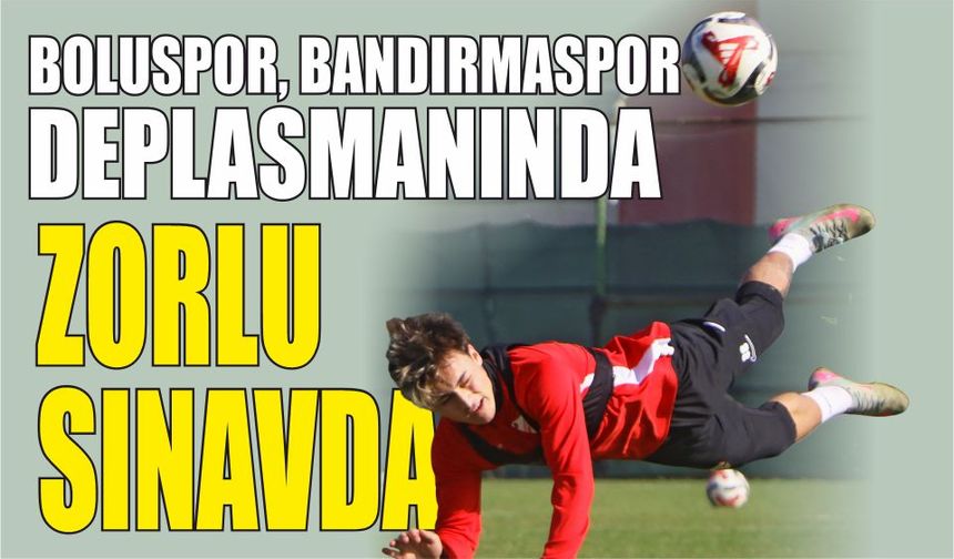 BOLUSPOR, BANDIRMASPOR DEPLASMANINDA ZORLU SINAVDA