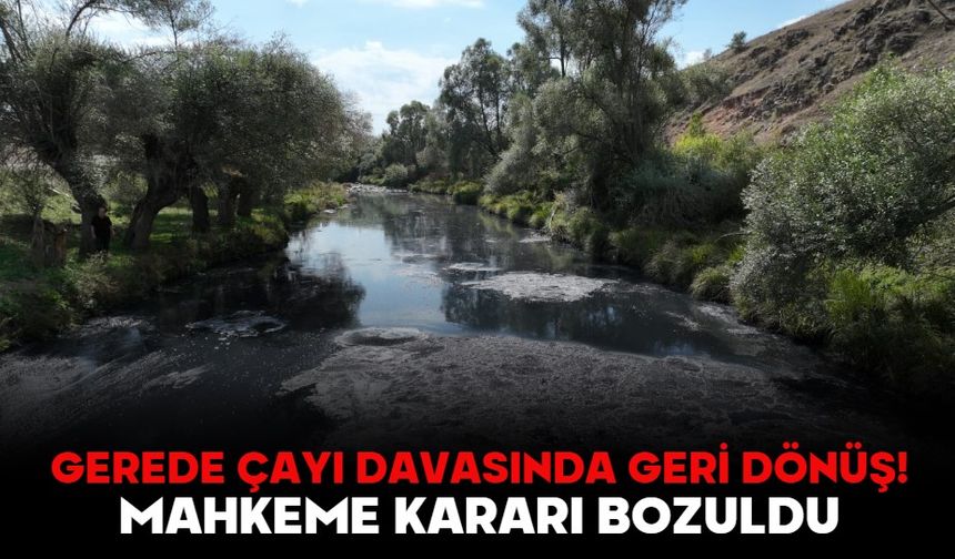 GEREDE ÇAYI DAVASINDA GERİ DÖNÜŞ! MAHKEME KARARI BOZULDU