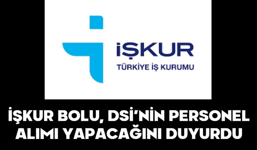 İŞKUR BOLU, DSİ’NİN PERSONEL ALIMI YAPACAĞINI DUYURDU