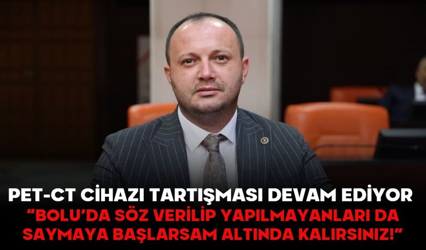 PET-CT CİHAZI TARTIŞMASI DEVAM EDİYOR!  “BOLU’DA SÖZ VERİLİP YAPILMAYANLARI DA SAYMAYA BAŞLARSAM ALTINDA KALIRSINIZ!”