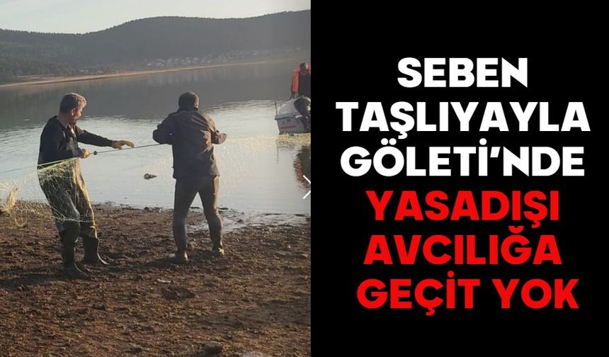 SEBEN TAŞLIYAYLA GÖLETİ’NDE YASADIŞI AVCILIĞA GEÇİT YOK