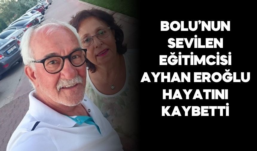 BOLU’NUN SEVİLEN EĞİTİMCİSİ AYHAN EROĞLU HAYATINI KAYBETTİ