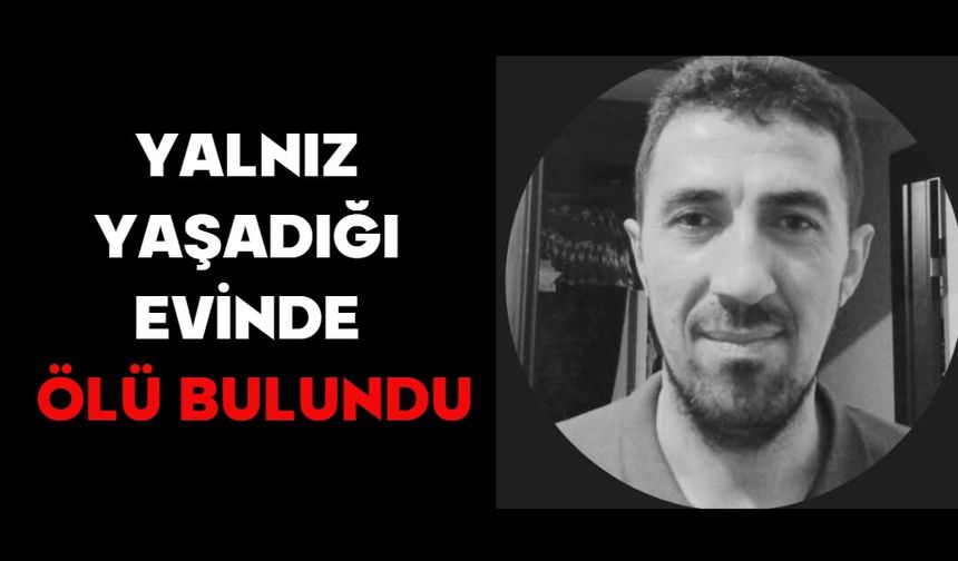 YALNIZ YAŞADIĞI EVİNDE ÖLÜ BULUNDU