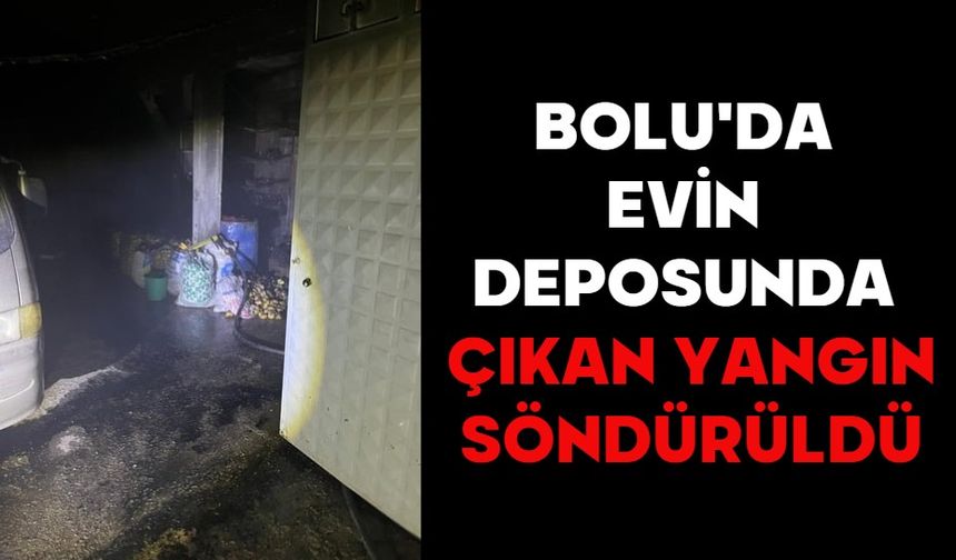 BOLU'DA EVİN DEPOSUNDA ÇIKAN YANGIN SÖNDÜRÜLDÜ