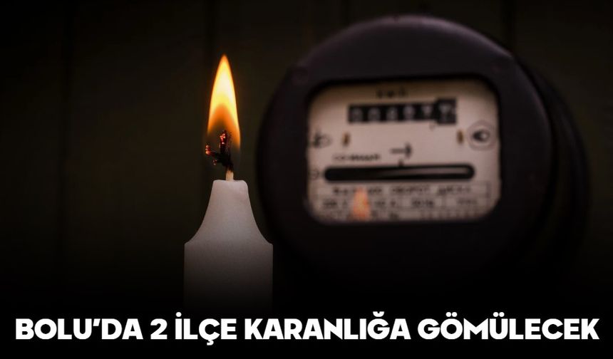 BOLU’DA 2 İLÇE KARANLIĞA GÖMÜLECEK