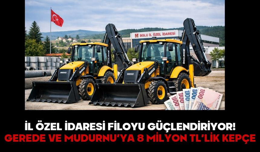 İL ÖZEL İDARESİ FİLOYU GÜÇLENDİRİYOR! GEREDE VE MUDURNU’YA 8 MİLYON TL’LİK KEPÇE