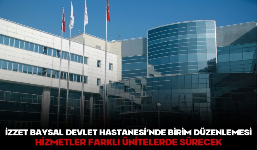İzzet Baysal Devlet Hastanesi’nde birim düzenlemesi! HİZMETLER FARKLI ÜNİTELERDE SÜRECEK