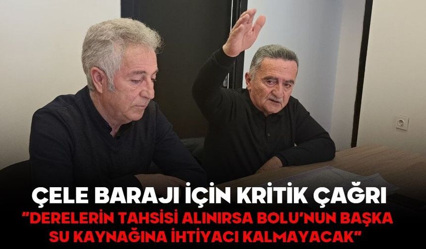 “Derelerin Tahsisi Alınırsa Bolu’nun Başka Su Kaynağına İhtiyacı Kalmayacak”  ÇELE BARAJI İÇİN KRİTİK ÇAĞRI
