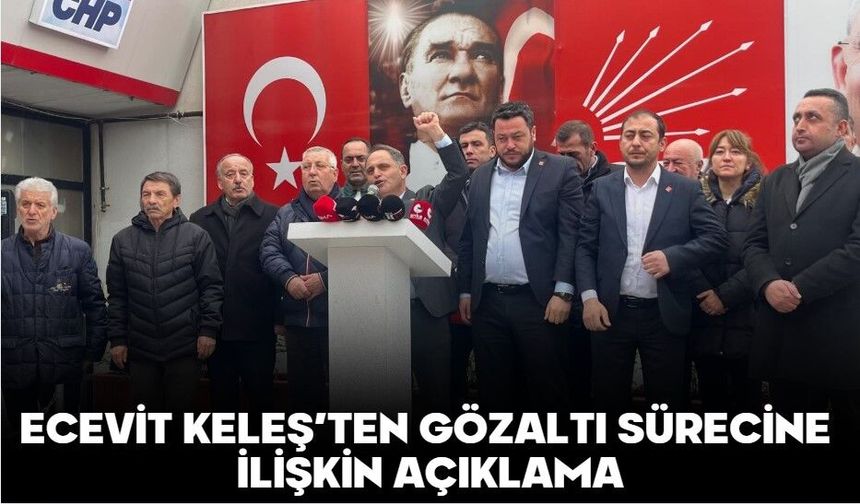 ECEVİT KELEŞ’TEN GÖZALTI SÜRECİNE İLİŞKİN AÇIKLAMA