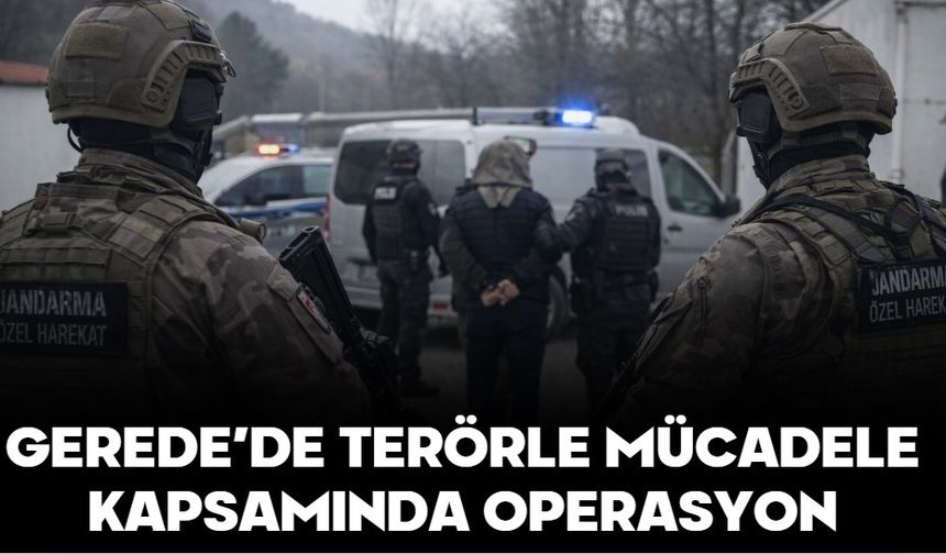 GEREDE’DE TERÖRLE MÜCADELE KAPSAMINDA OPERASYON