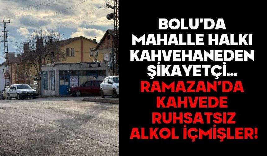 MAHALLE HALKI KAHVEHANEDEN ŞİKAYETÇİ... RAMAZAN’DA KAHVEDE RUHSATSIZ ALKOL İÇMİŞLER!