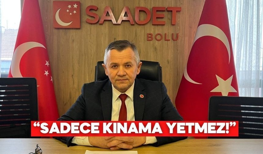 Saadet Partisi Bolu İl Başkanı Mustafa Uludağ: “Sadece kınama yetmez!”
