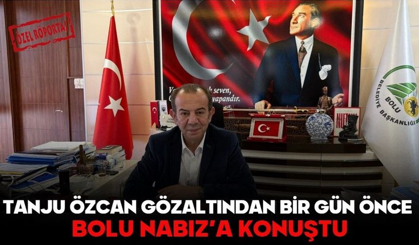 TANJU ÖZCAN GÖZALTINDAN BİR GÜN ÖNCE BOLU NABIZ’A KONUŞTU