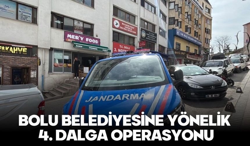 BOLU BELEDİYESİNE YÖNELİK 4. DALGA OPERASYONU