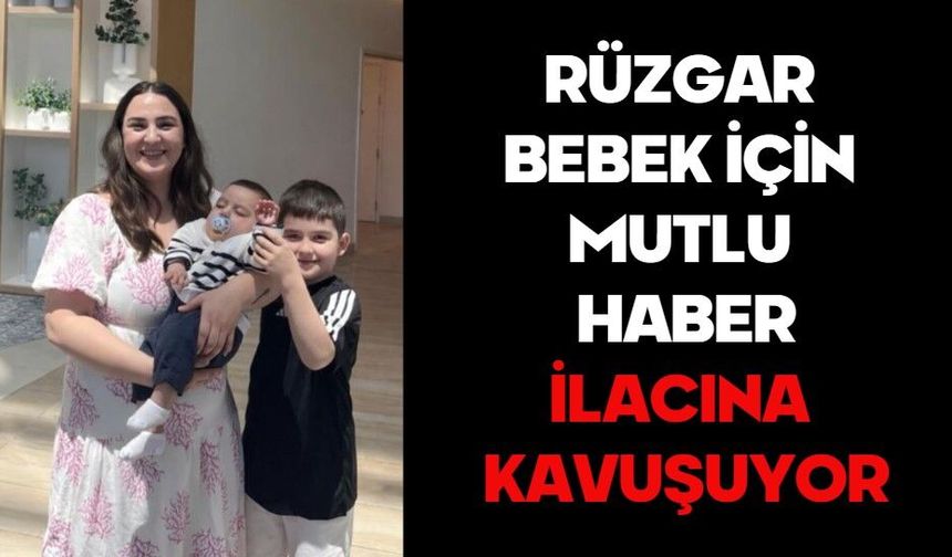 RÜZGAR BEBEK İÇİN MUTLU HABER:  İLACINA KAVUŞUYOR