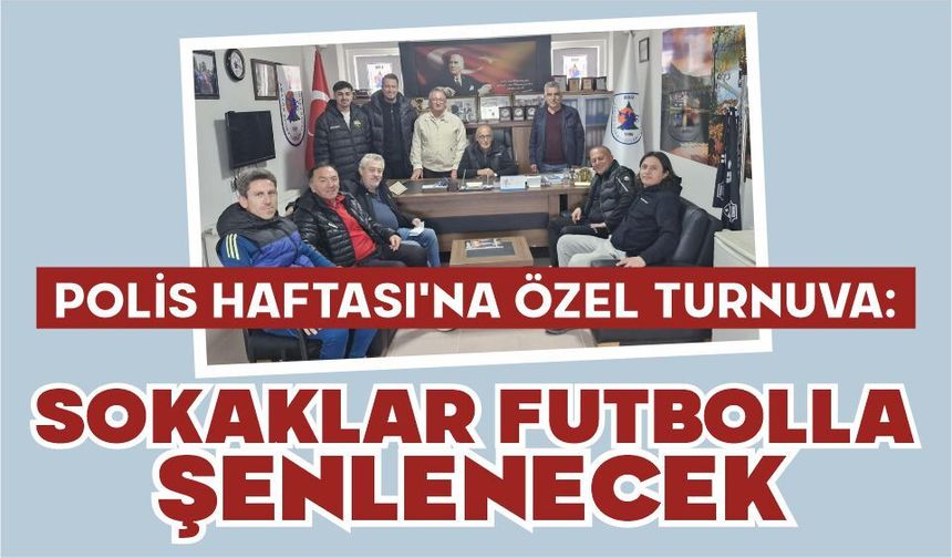 POLİS HAFTASI’NA ÖZEL TURNUVA: SOKAKLAR FUTBOLLA ŞENLENECEK