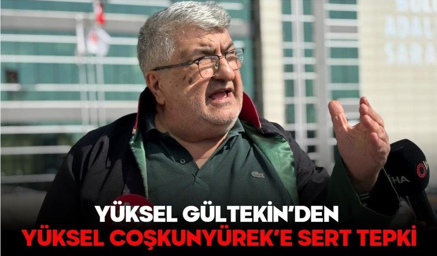 YÜKSEL GÜLTEKİN’DEN YÜKSEL COŞKUNYÜREK’E SERT TEPKİ