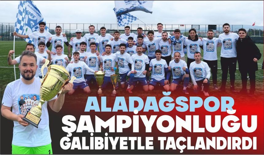 ALADAĞSPOR ŞAMPİYONLUĞU GALİBİYETLE TAÇLANDIRDI