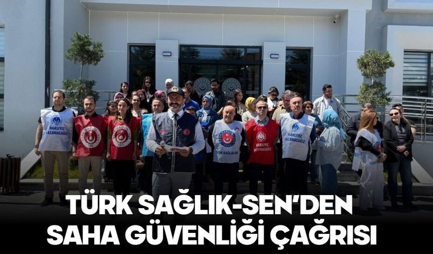 TÜRK SAĞLIK-SEN’DEN SAHA GÜVENLİĞİ ÇAĞRISI