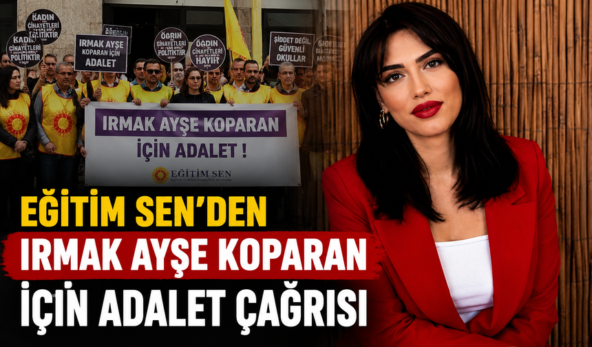 EĞİTİM SEN’DEN IRMAK AYŞE KOPARAN İÇİN ADALET ÇAĞRISI