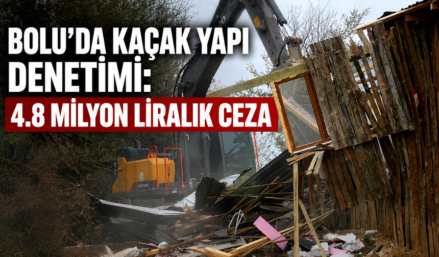 BOLU’DA KAÇAK YAPI DENETİMİ: 4.8 MİLYON LİRALIK CEZA