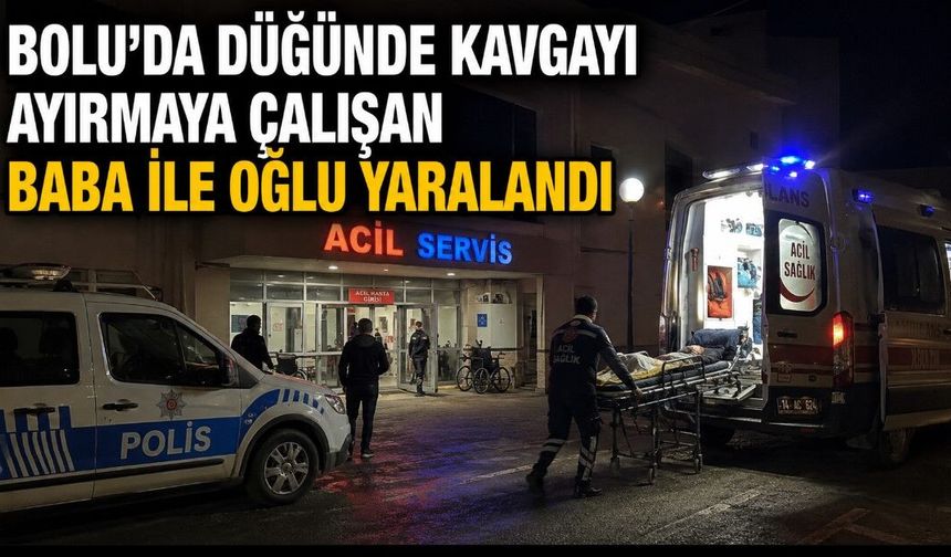 BOLU'DA DÜĞÜNDE KAVGAYI AYIRMAYA ÇALIŞAN BABA İLE OĞLU YARALANDI