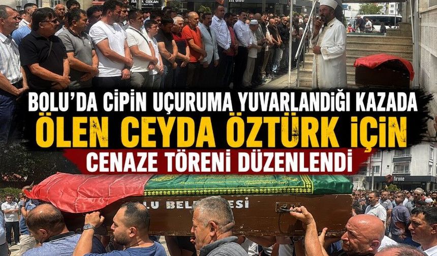 BOLU'DA CİPİN UÇURUMA YUVARLANDIĞI KAZADA ÖLEN CEYDA ÖZTÜRK İÇİN CENAZE TÖRENİ DÜZENLENDİ