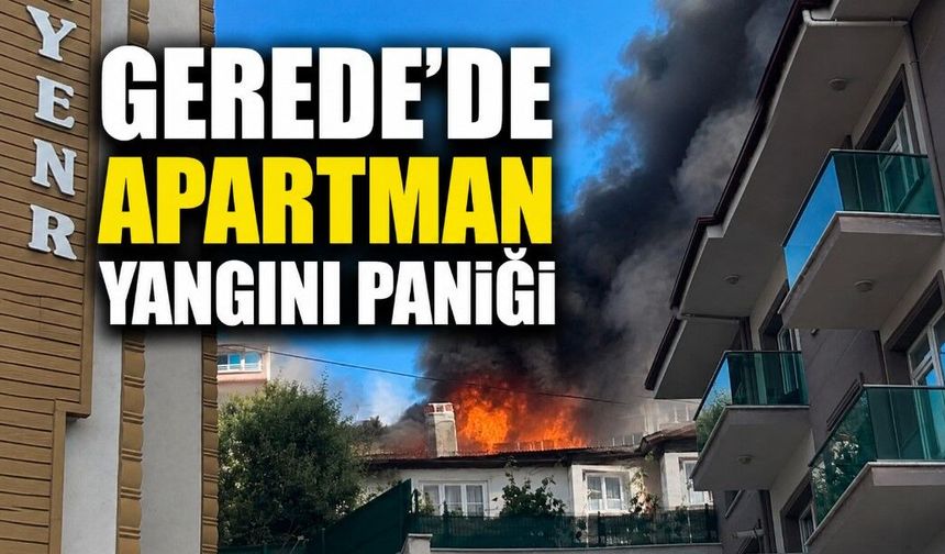 GEREDE'DE APARTMAN YANGINI PANİĞİ