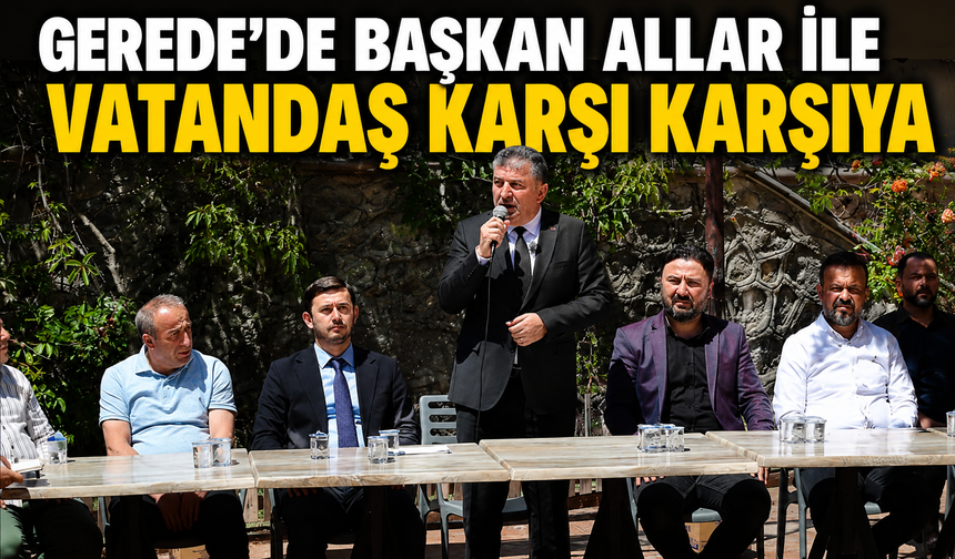 GEREDE’DE BAŞKAN ALLAR İLE VATANDAŞ KARŞI KARŞIYA