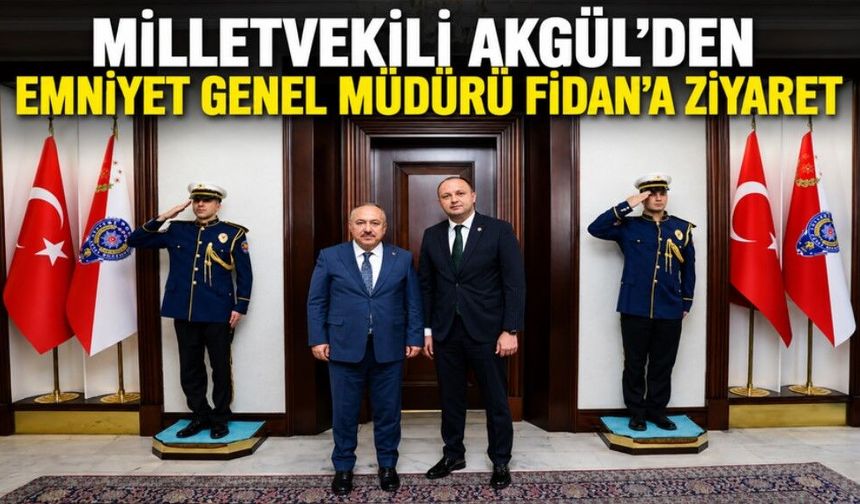 MİLLETVEKİLİ AKGÜL'DEN EMNİYET GENEL MÜDÜRÜ FİDAN'A ZİYARET