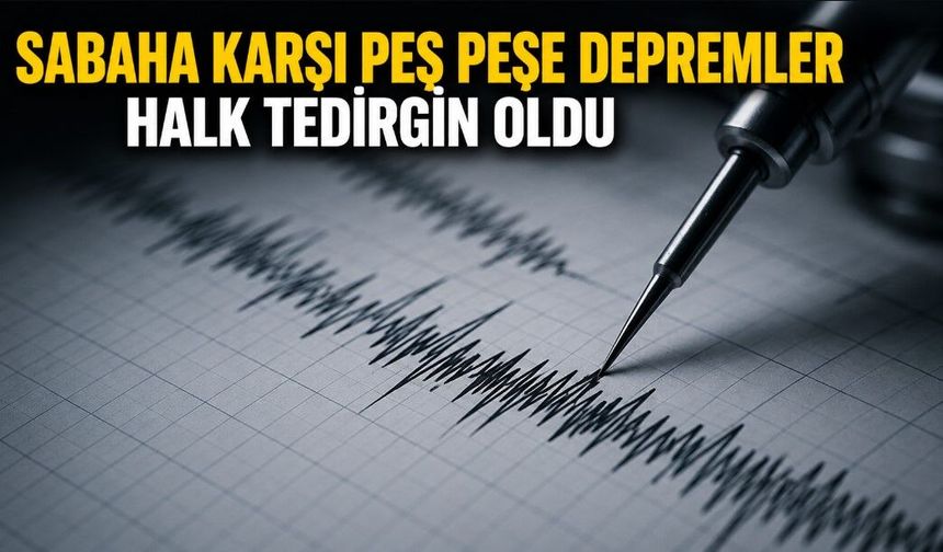 SABAHA KARŞI PEŞ PEŞE DEPREMLER HALK TEDİRGİN OLDU