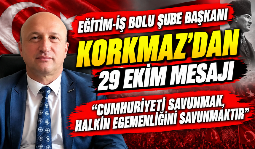 EĞİTİM-İŞ BOLU ŞUBE BAŞKANI KORKMAZ’DAN 29 EKİM MESAJI “CUMHURİYETİ SAVUNMAK, HALKIN EGEMENLİĞİNİ SAVUNMAKTIR”