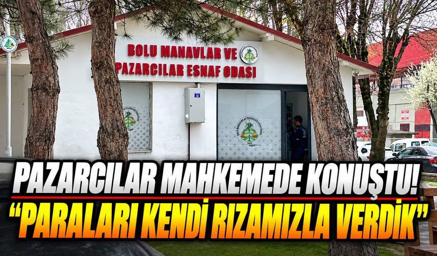Bolu'da 508 bin liralık zimmet davasında pazarcılar konuştu: "Paraları kendi rızamızla verdik"