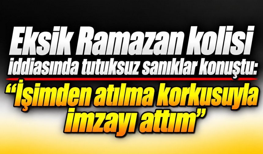 Eksik Ramazan kolisi iddiasında tutuksuz sanıklar konuştu: "İşimden atılma korkusuyla imzayı attım"