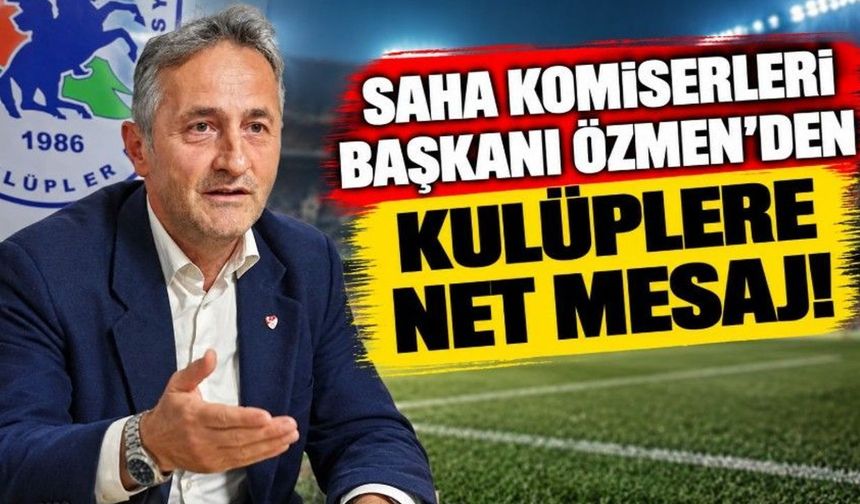 Saha Komiserleri Başkanı Özmen’den Kulüplere Net Mesaj!